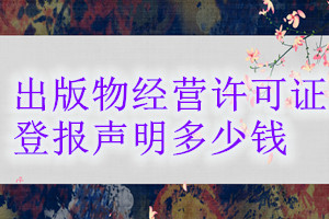 出版物經(jīng)營許可證登報掛失多少錢
