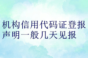 機(jī)構(gòu)信用代碼證登報(bào)聲明一般幾天見報(bào)