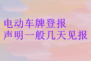 電動(dòng)車牌登報(bào)聲明一般幾天見報(bào)
