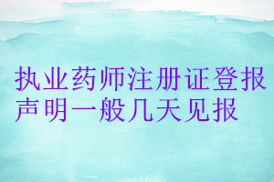 執(zhí)業(yè)藥師注冊(cè)證登報(bào)聲明一般幾天見報(bào)