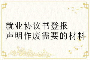 就業(yè)協議書登報聲明作廢需要的材料