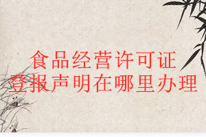 食品經(jīng)營許可證登報(bào)聲明在哪里辦理