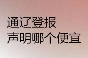 通遼登報(bào)聲明哪個(gè)便宜