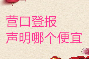 營口登報(bào)聲明哪個(gè)便宜