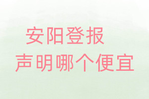 安陽登報(bào)聲明哪個(gè)便宜
