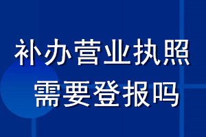 補(bǔ)辦營業(yè)執(zhí)照需要登報嗎