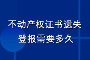 不動產(chǎn)權(quán)證書遺失登報需要多久
