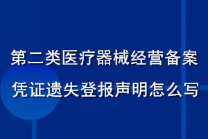第二類醫(yī)療器械經(jīng)營備案憑證遺失登報(bào)聲明怎么寫