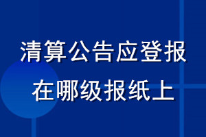 清算公告應(yīng)登報在哪級報紙上
