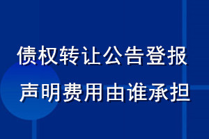 債權轉(zhuǎn)讓公告登報聲明費用由誰承擔