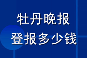 牡丹晚報(bào)登報(bào)多少錢_牡丹晚報(bào)登報(bào)掛失費(fèi)用