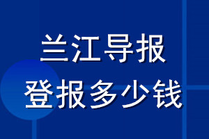 蘭江導(dǎo)報(bào)登報(bào)多少錢_蘭江導(dǎo)報(bào)登報(bào)掛失費(fèi)用